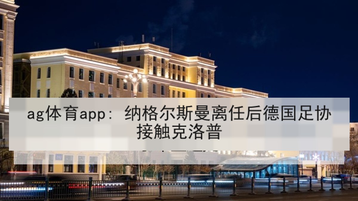 ag体育app: 纳格尔斯曼离任后德国足协接触克洛普