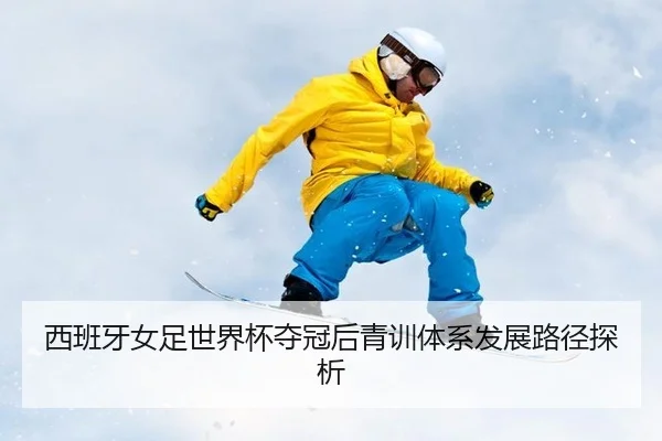 西班牙女足世界杯夺冠后青训体系发展路径探析
