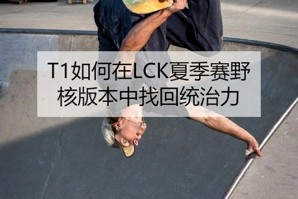 T1如何在LCK夏季赛野核版本中找回统治力