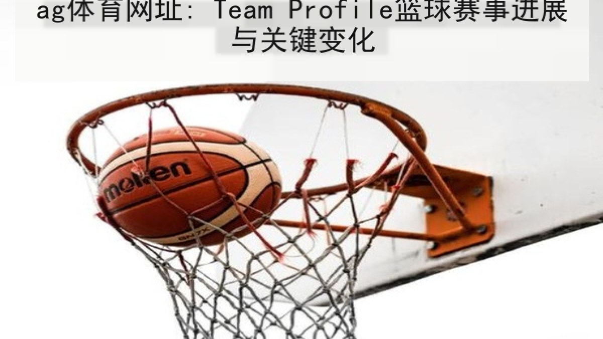 ag体育网址: Team Profile篮球赛事进展与关键变化