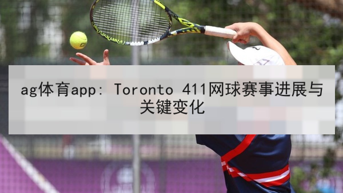ag体育app: Toronto 411网球赛事进展与关键变化