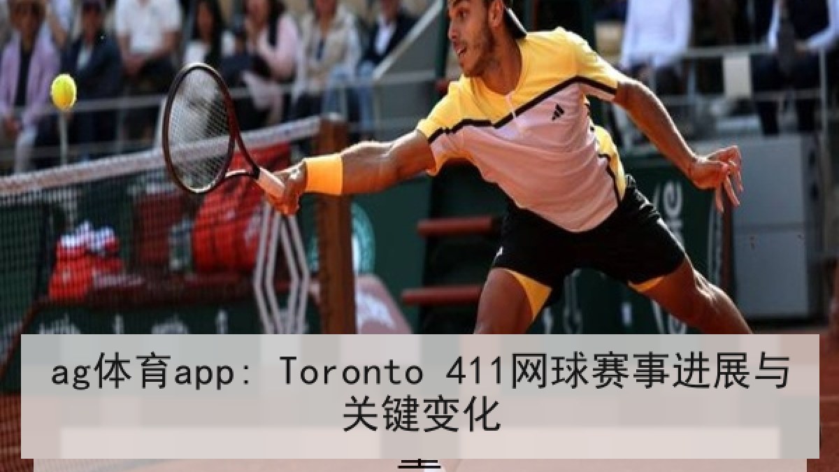 ag体育app: Toronto 411网球赛事进展与关键变化