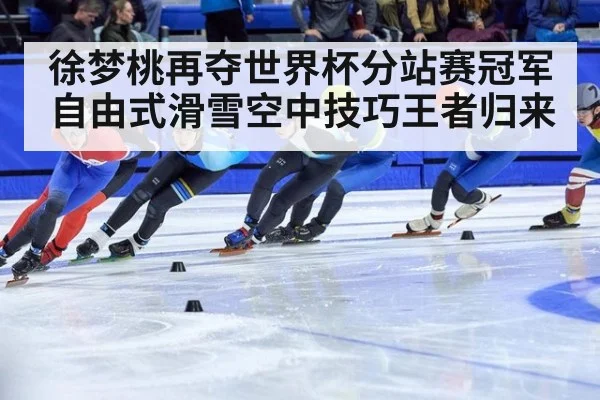 徐梦桃再夺世界杯分站赛冠军自由式滑雪空中技巧王者归来
