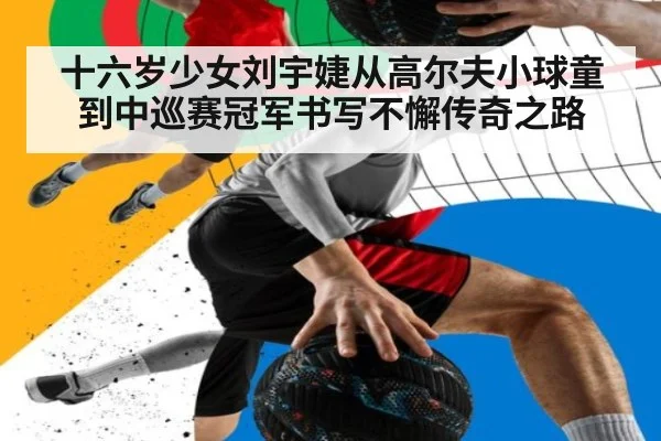 十六岁少女刘宇婕从高尔夫小球童到中巡赛冠军书写不懈传奇之路