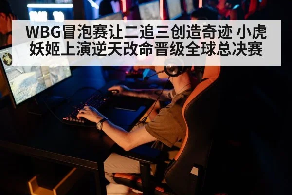 WBG冒泡赛让二追三创造奇迹 小虎妖姬上演逆天改命晋级全球总决赛