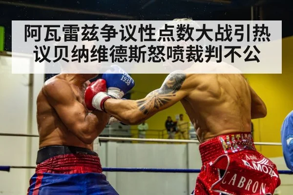 阿瓦雷兹争议性点数大战引热议贝纳维德斯怒喷裁判不公