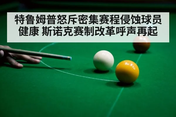 特鲁姆普怒斥密集赛程侵蚀球员健康 斯诺克赛制改革呼声再起