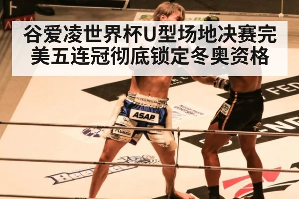 谷爱凌世界杯U型场地决赛完美五连冠彻底锁定冬奥资格