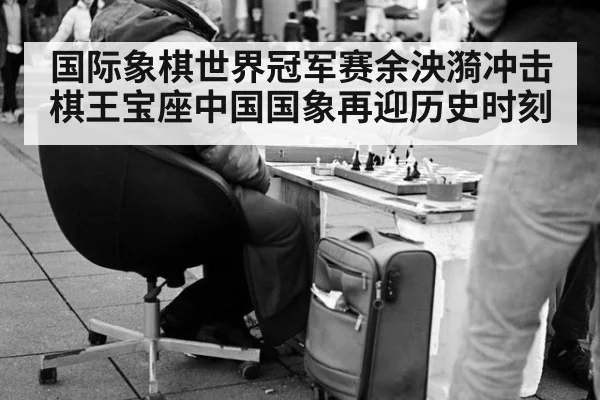 国际象棋世界冠军赛余泱漪冲击棋王宝座中国国象再迎历史时刻