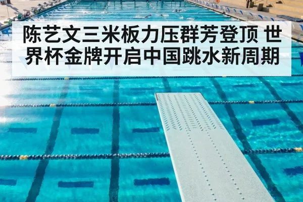 陈艺文三米板力压群芳登顶 世界杯金牌开启中国跳水新周期