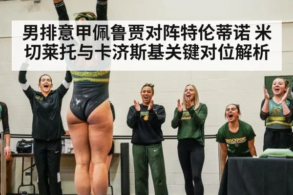 男排意甲佩鲁贾对阵特伦蒂诺 米切莱托与卡济斯基关键对位解析